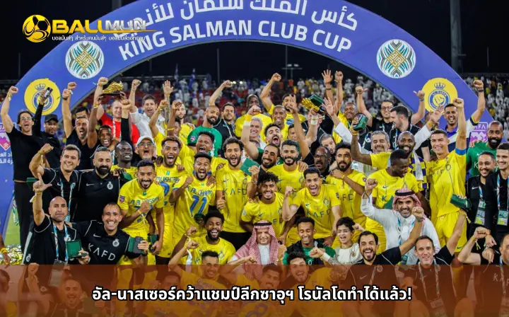 ดูบอลสด อัล-นาสเซอร์คว้าแชมป์ลีกซาอุฯ โรนัลโดทำได้แล้ว!